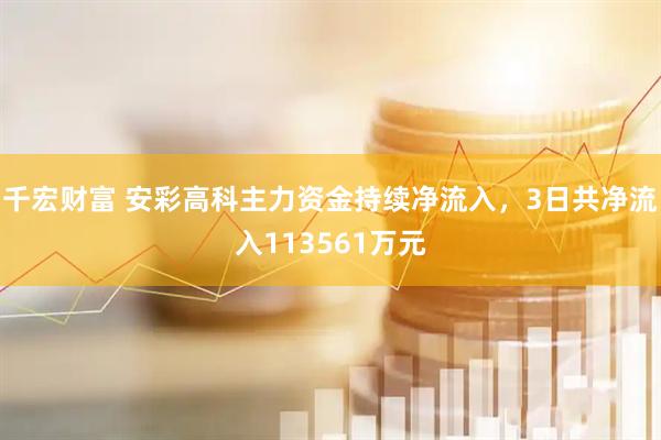千宏财富 安彩高科主力资金持续净流入，3日共净流入113561万元
