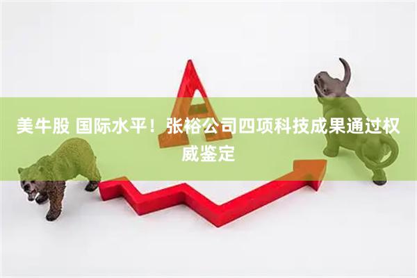 美牛股 国际水平！张裕公司四项科技成果通过权威鉴定