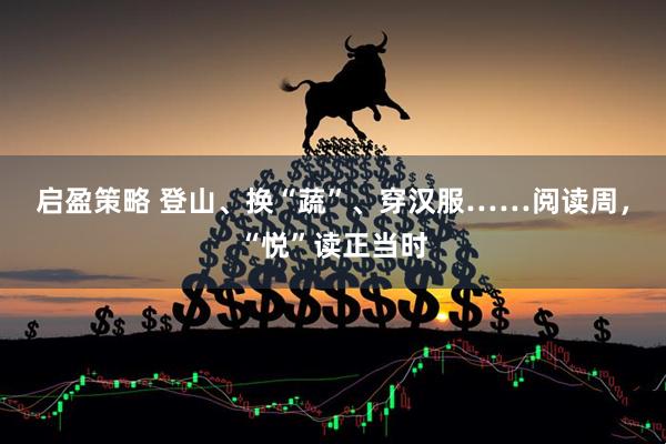 启盈策略 登山、换“蔬”、穿汉服……阅读周，“悦”读正当时