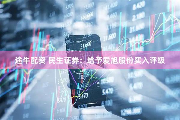 途牛配资 民生证券：给予爱旭股份买入评级