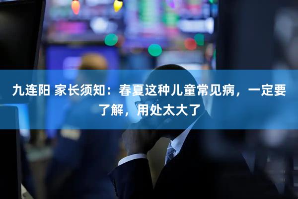 九连阳 家长须知：春夏这种儿童常见病，一定要了解，用处太大了
