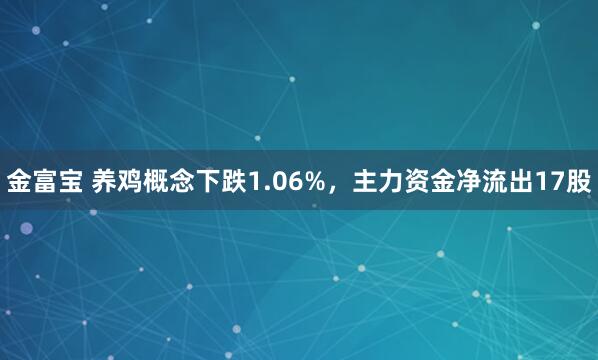 金富宝 养鸡概念下跌1.06%，主力资金净流出17股