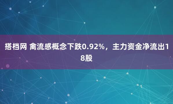 搭档网 禽流感概念下跌0.92%，主力资金净流出18股