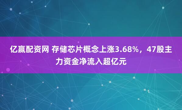 亿赢配资网 存储芯片概念上涨3.68%，47股主力资金净流入超亿元