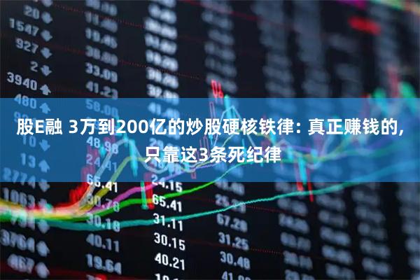 股E融 3万到200亿的炒股硬核铁律: 真正赚钱的, 只靠这3条死纪律