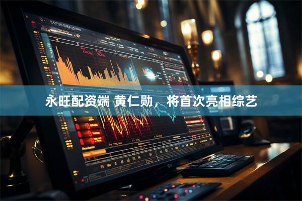 永旺配资端 黄仁勋，将首次亮相综艺