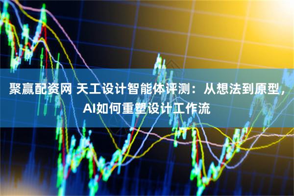 聚赢配资网 天工设计智能体评测：从想法到原型，AI如何重塑设计工作流