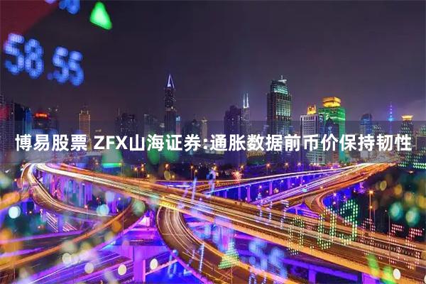 博易股票 ZFX山海证券:通胀数据前币价保持韧性